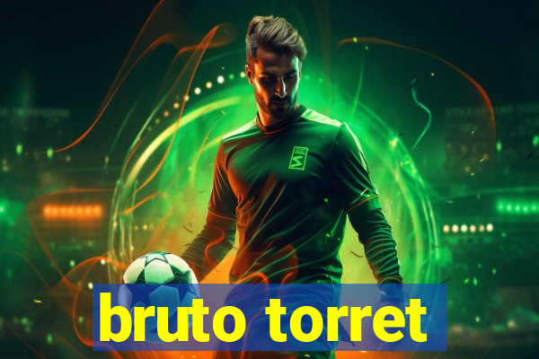 bruto torret